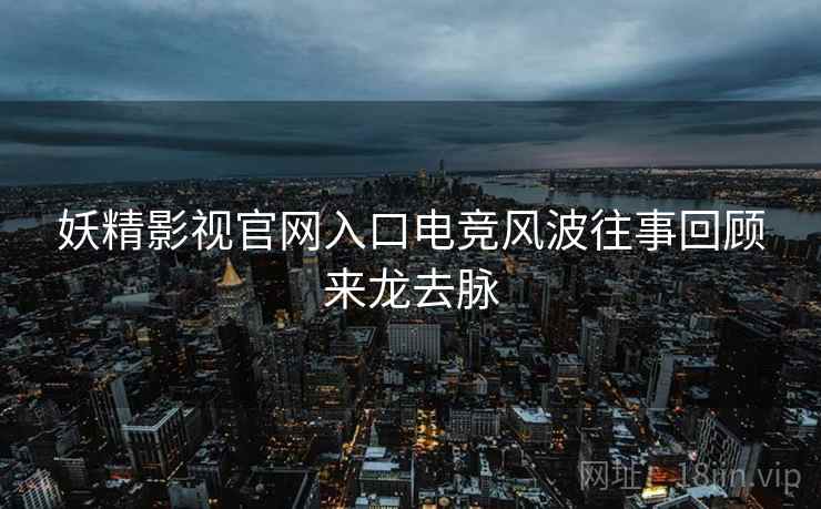 妖精影视官网入口电竞风波往事回顾来龙去脉
