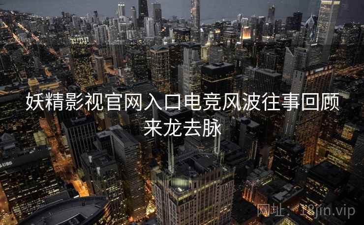妖精影视官网入口电竞风波往事回顾来龙去脉