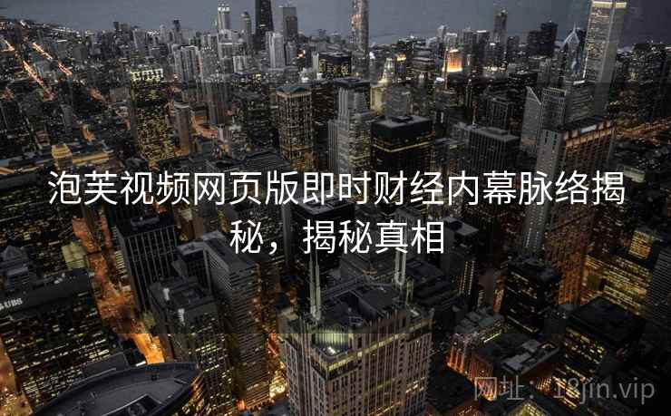 泡芙视频网页版即时财经内幕脉络揭秘，揭秘真相