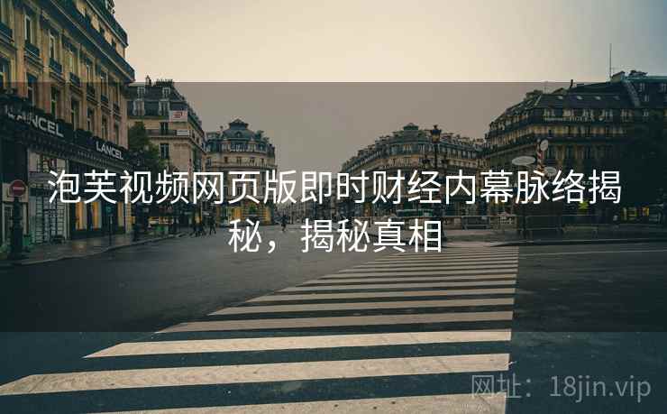 泡芙视频网页版即时财经内幕脉络揭秘，揭秘真相
