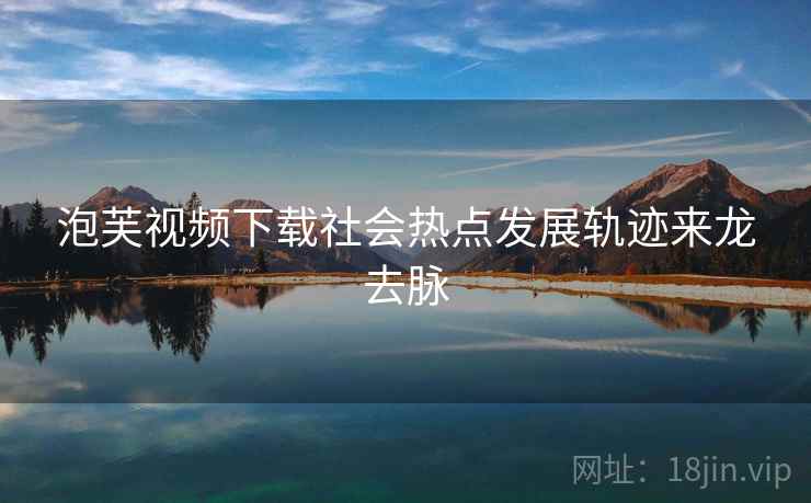 泡芙视频下载社会热点发展轨迹来龙去脉