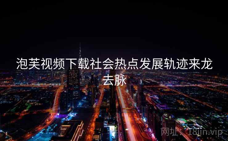 泡芙视频下载社会热点发展轨迹来龙去脉