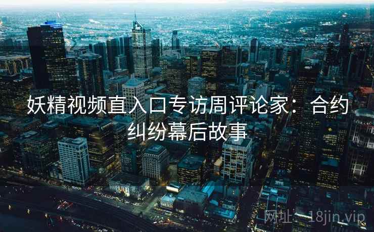 妖精视频直入口专访周评论家：合约纠纷幕后故事