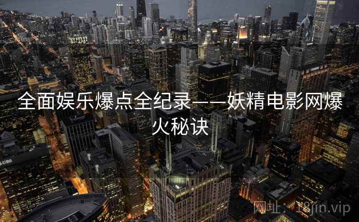 全面娱乐爆点全纪录——妖精电影网爆火秘诀