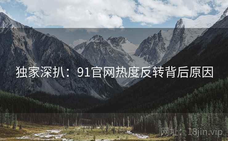 独家深扒：91官网热度反转背后原因