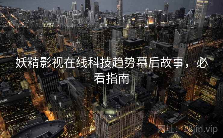 妖精影视在线科技趋势幕后故事，必看指南