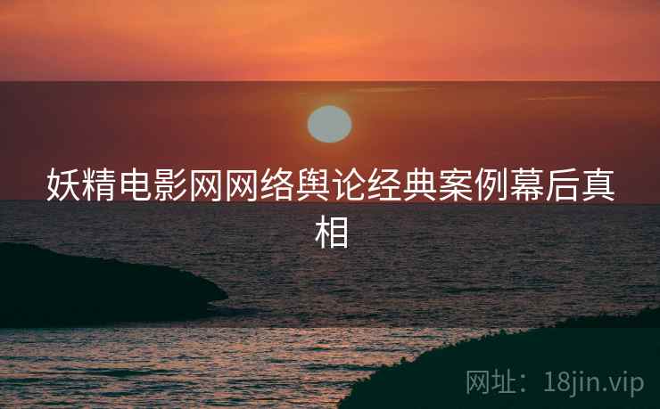 妖精电影网网络舆论经典案例幕后真相