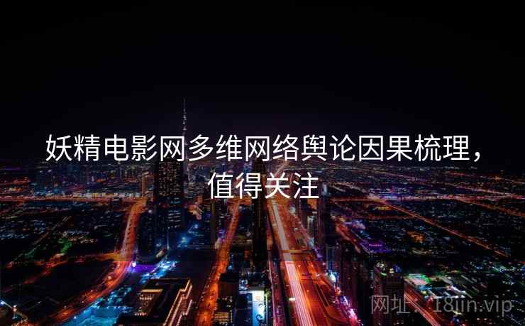 妖精电影网多维网络舆论因果梳理，值得关注