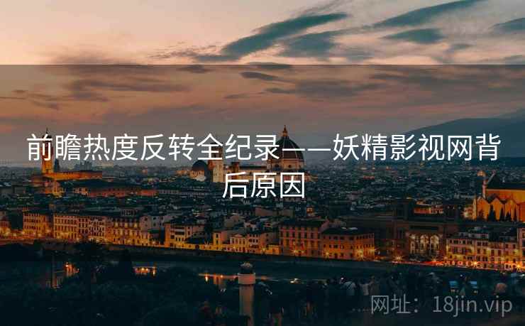 前瞻热度反转全纪录——妖精影视网背后原因