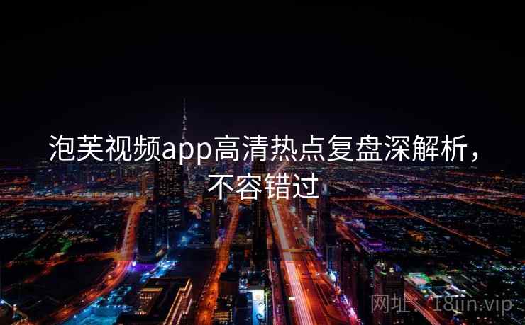 泡芙视频app高清热点复盘深解析，不容错过