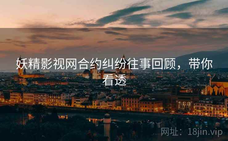 妖精影视网合约纠纷往事回顾，带你看透