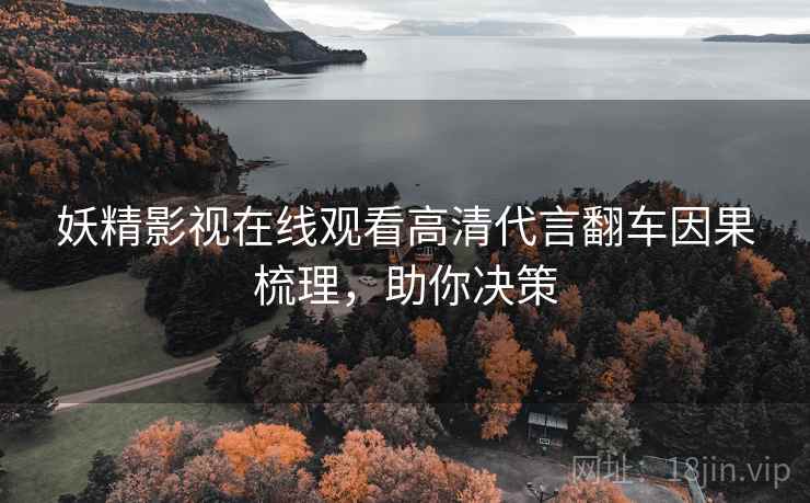 妖精影视在线观看高清代言翻车因果梳理，助你决策