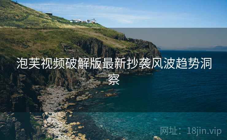 泡芙视频破解版最新抄袭风波趋势洞察