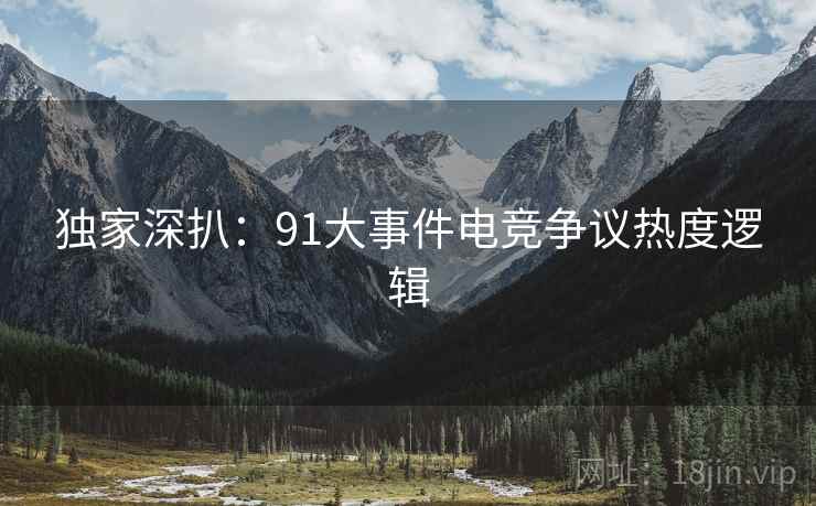 独家深扒：91大事件电竞争议热度逻辑