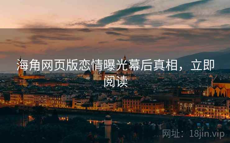 海角网页版恋情曝光幕后真相,立即阅读