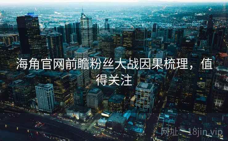 海角官网前瞻粉丝大战因果梳理，值得关注