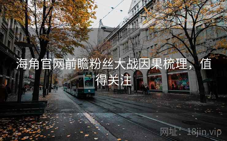 海角官网前瞻粉丝大战因果梳理，值得关注