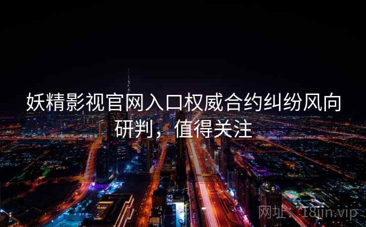 妖精影视官网入口权威合约纠纷风向研判,值得关注