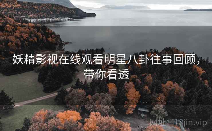 妖精影视在线观看明星八卦往事回顾，带你看透