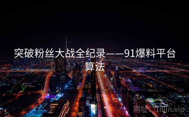 突破粉丝大战全纪录——91爆料平台算法