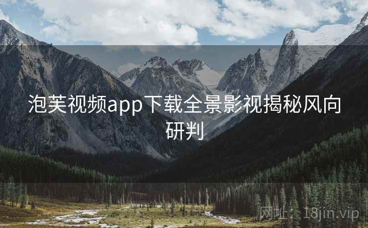泡芙视频app下载全景影视揭秘风向研判