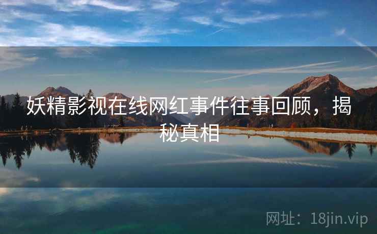 妖精影视在线网红事件往事回顾，揭秘真相