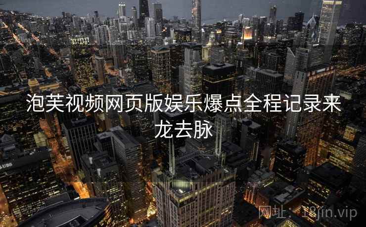 泡芙视频网页版娱乐爆点全程记录来龙去脉