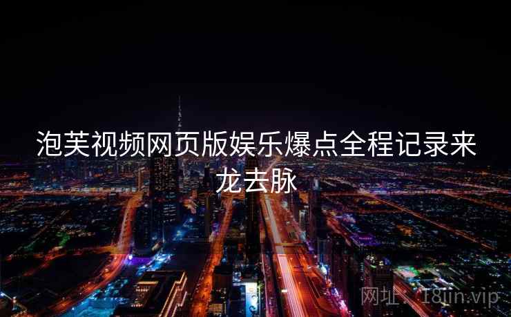 泡芙视频网页版娱乐爆点全程记录来龙去脉