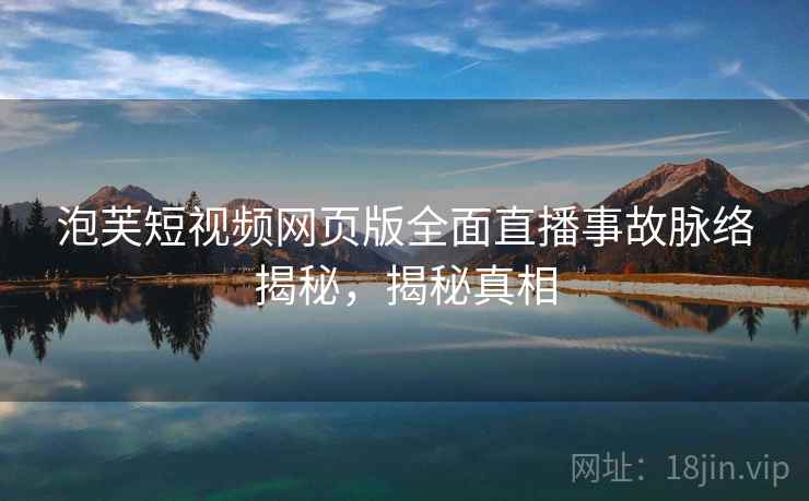 泡芙短视频网页版全面直播事故脉络揭秘，揭秘真相