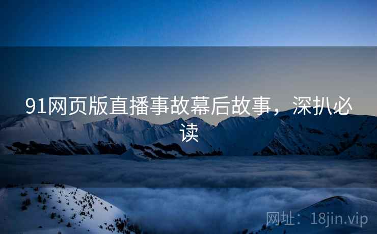 91网页版直播事故幕后故事，深扒必读