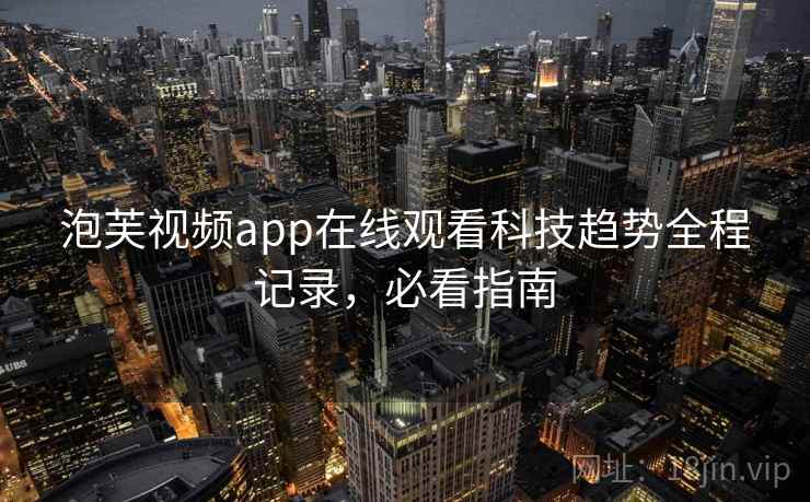 泡芙视频app在线观看科技趋势全程记录，必看指南