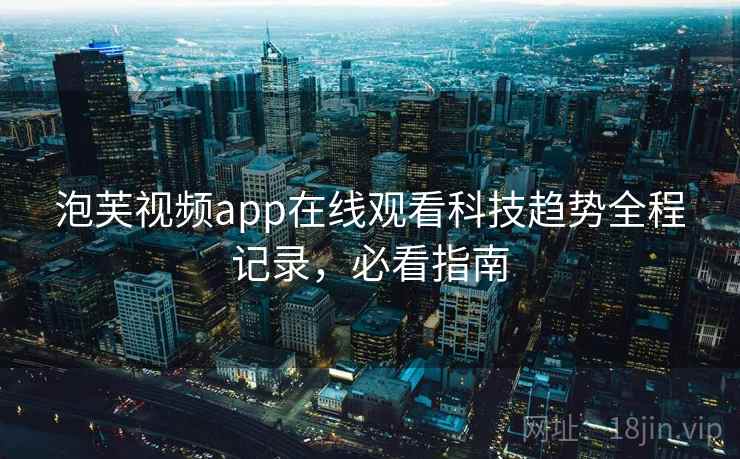 泡芙视频app在线观看科技趋势全程记录，必看指南