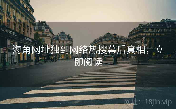 海角网址独到网络热搜幕后真相，立即阅读