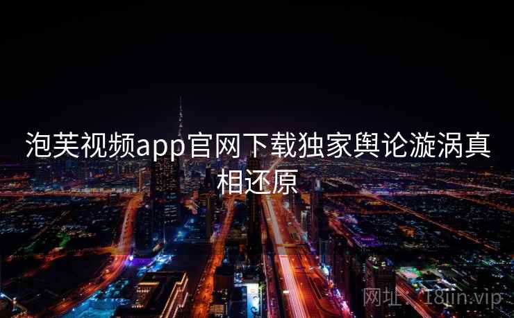 泡芙视频app官网下载独家舆论漩涡真相还原
