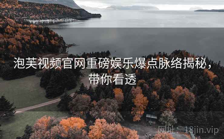 泡芙视频官网重磅娱乐爆点脉络揭秘，带你看透