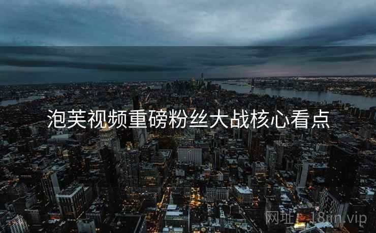 泡芙视频重磅粉丝大战核心看点