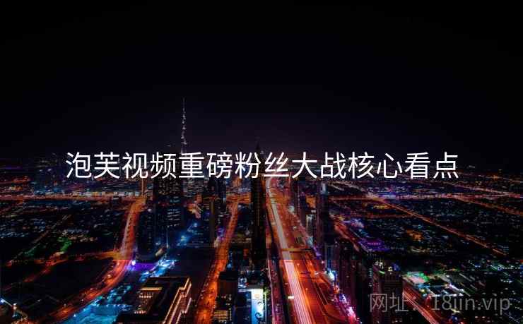 泡芙视频重磅粉丝大战核心看点