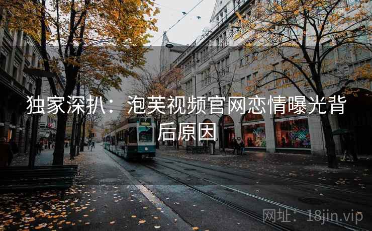 独家深扒：泡芙视频官网恋情曝光背后原因