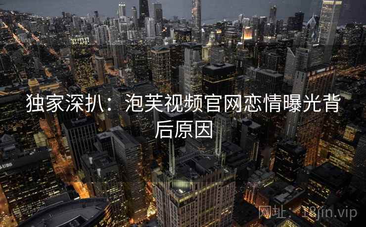 独家深扒：泡芙视频官网恋情曝光背后原因