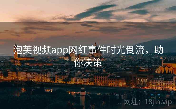泡芙视频app网红事件时光倒流，助你决策