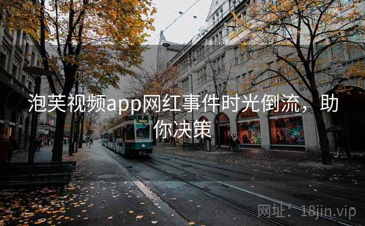 泡芙视频app网红事件时光倒流，助你决策