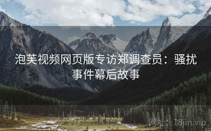 泡芙视频网页版专访郑调查员：骚扰事件幕后故事