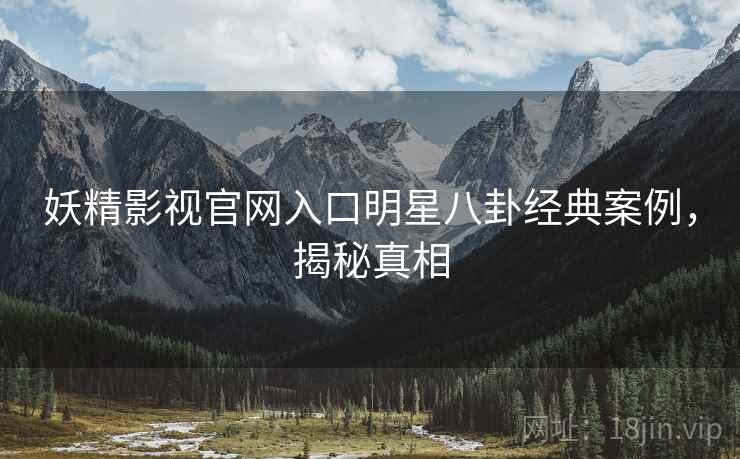 妖精影视官网入口明星八卦经典案例，揭秘真相