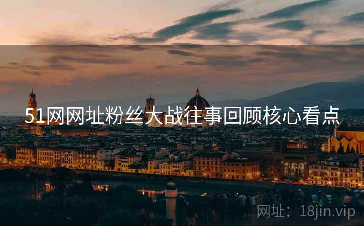 51网网址粉丝大战往事回顾核心看点