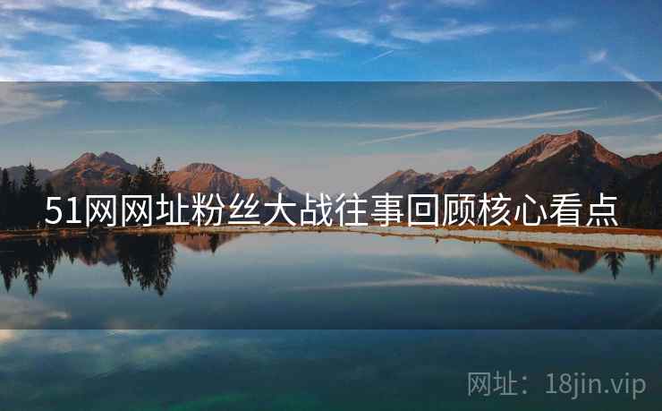 51网网址粉丝大战往事回顾核心看点