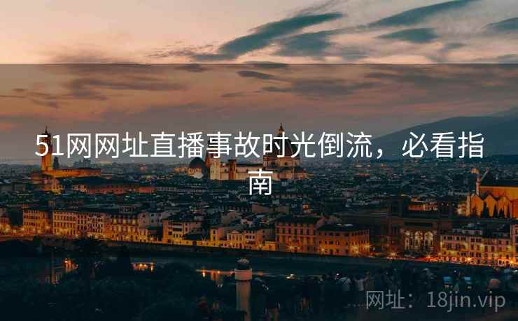51网网址直播事故时光倒流，必看指南