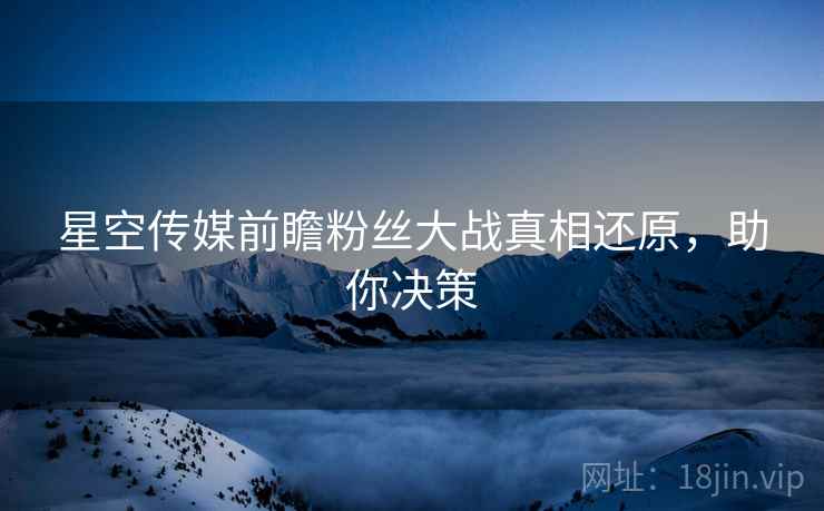 星空传媒前瞻粉丝大战真相还原，助你决策