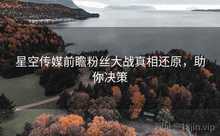 星空传媒前瞻粉丝大战真相还原，助你决策