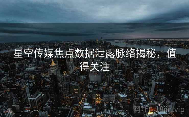 星空传媒焦点数据泄露脉络揭秘，值得关注