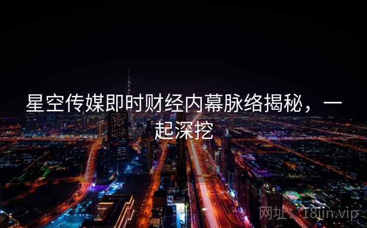 星空传媒即时财经内幕脉络揭秘，一起深挖